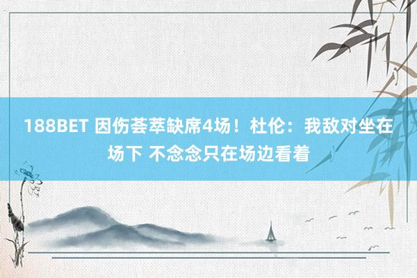 188BET 因伤荟萃缺席4场！杜伦：我敌对坐在场下 不念念只在场边看着
