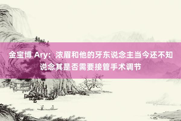 金宝博 Ary：浓眉和他的牙东说念主当今还不知说念其是否需要接管手术调节