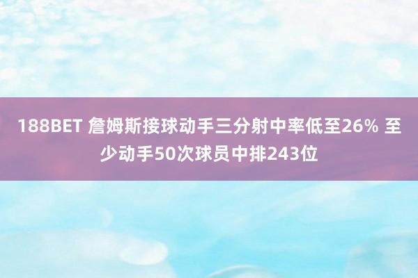 188BET 詹姆斯接球动手三分射中率低至26% 至少动手50次球员中排243位
