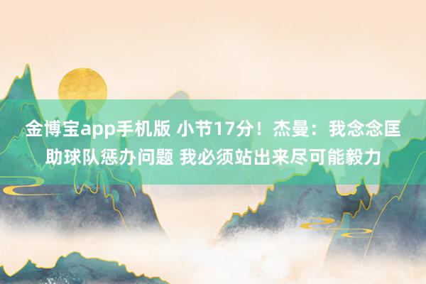 金博宝app手机版 小节17分！杰曼：我念念匡助球队惩办问题 我必须站出来尽可能毅力
