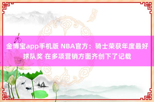 金博宝app手机版 NBA官方：骑士荣获年度最好球队奖 在多项营销方面齐创下了记载