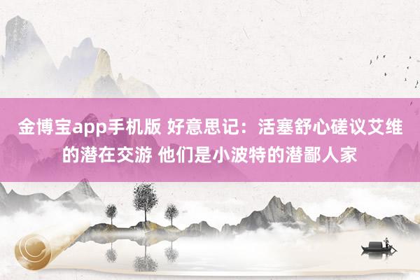 金博宝app手机版 好意思记：活塞舒心磋议艾维的潜在交游 他们是小波特的潜鄙人家
