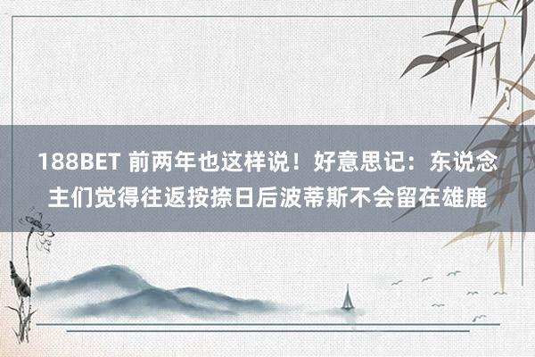 188BET 前两年也这样说！好意思记：东说念主们觉得往返按捺日后波蒂斯不会留在雄鹿