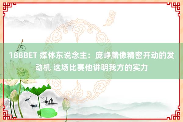 188BET 媒体东说念主：庞峥麟像精密开动的发动机 这场比赛他讲明我方的实力