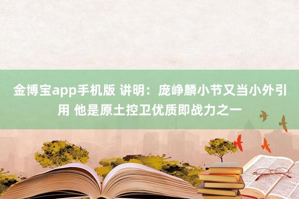 金博宝app手机版 讲明：庞峥麟小节又当小外引用 他是原土控卫优质即战力之一