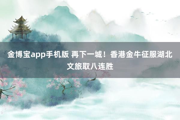金博宝app手机版 再下一城！香港金牛征服湖北文旅取八连胜