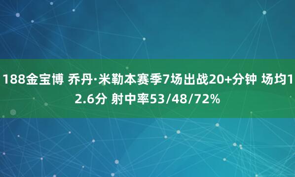 188金宝博 乔丹·米勒本赛季7场出战20+分钟 场均12.6分 射中率53/48/72%