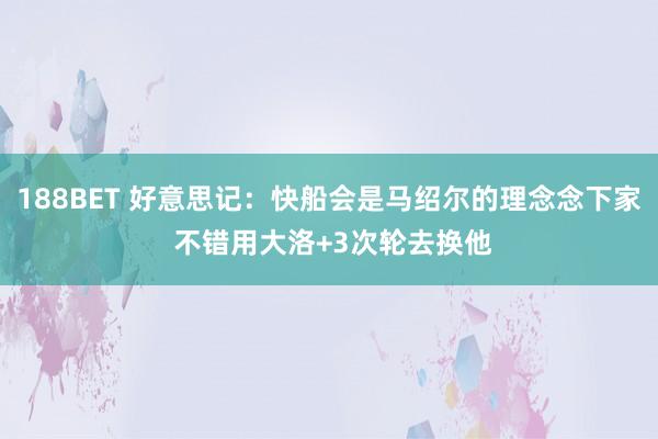 188BET 好意思记：快船会是马绍尔的理念念下家 不错用大洛+3次轮去换他