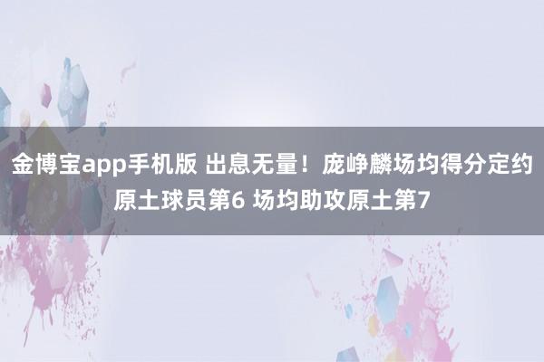 金博宝app手机版 出息无量！庞峥麟场均得分定约原土球员第6 场均助攻原土第7
