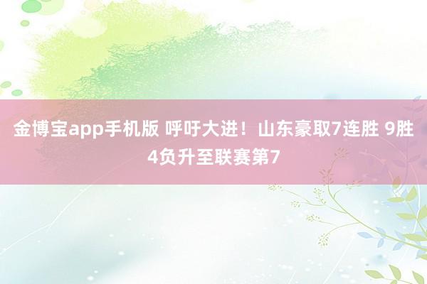 金博宝app手机版 呼吁大进！山东豪取7连胜 9胜4负升至联赛第7