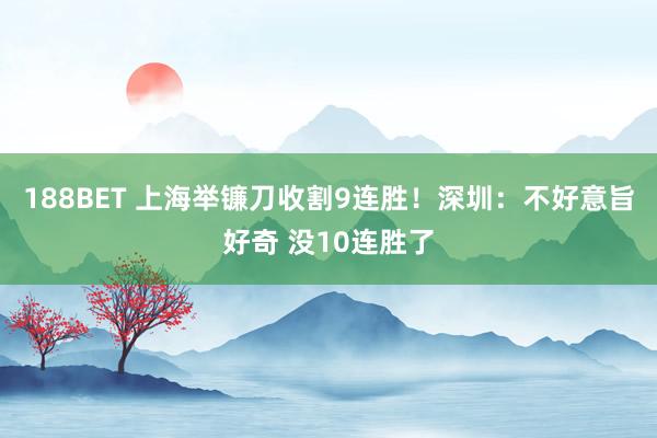 188BET 上海举镰刀收割9连胜！深圳：不好意旨好奇 没10连胜了