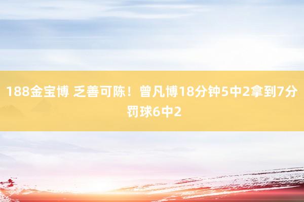188金宝博 乏善可陈！曾凡博18分钟5中2拿到7分 罚球6中2