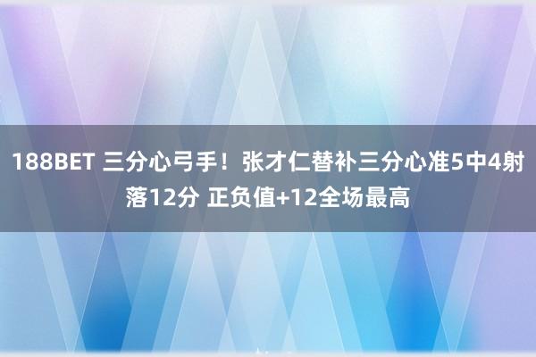 188BET 三分心弓手！张才仁替补三分心准5中4射落12分 正负值+12全场最高