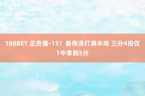 188BET 正负值-15！姜伟泽打满半场 三分4投仅1中拿到5分