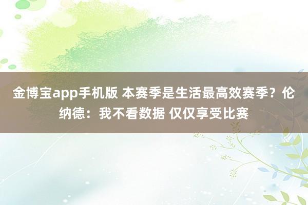 金博宝app手机版 本赛季是生活最高效赛季？伦纳德：我不看数据 仅仅享受比赛