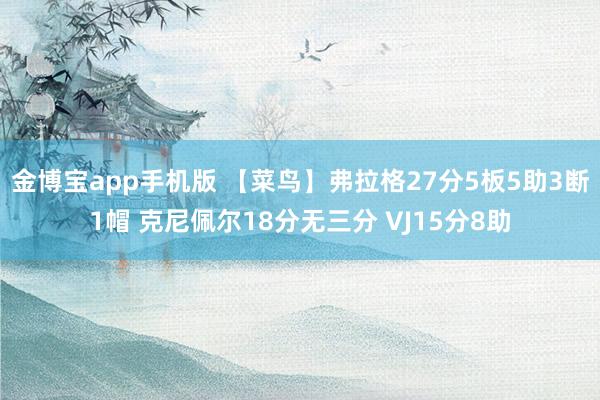 金博宝app手机版 【菜鸟】弗拉格27分5板5助3断1帽 克尼佩尔18分无三分 VJ15分8助