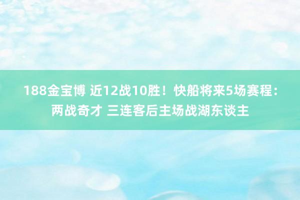 188金宝博 近12战10胜！快船将来5场赛程：两战奇才 三连客后主场战湖东谈主