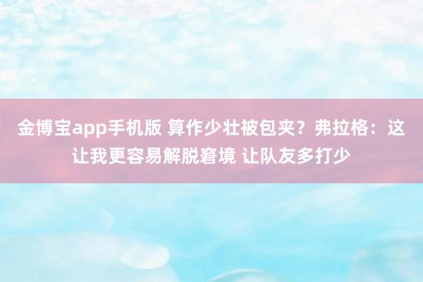 金博宝app手机版 算作少壮被包夹？弗拉格：这让我更容易解脱窘境 让队友多打少