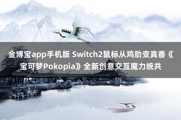 金博宝app手机版 Switch2鼠标从鸡肋变真香《宝可梦Pokopia》全新创意交互魔力统共
