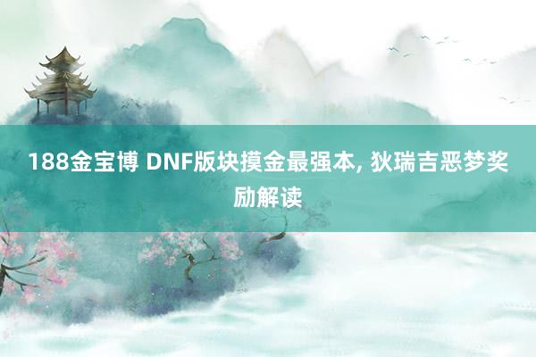 188金宝博 DNF版块摸金最强本， 狄瑞吉恶梦奖励解读