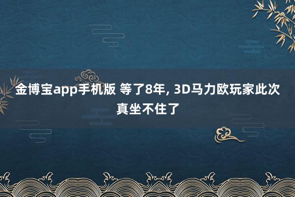 金博宝app手机版 等了8年， 3D马力欧玩家此次真坐不住了