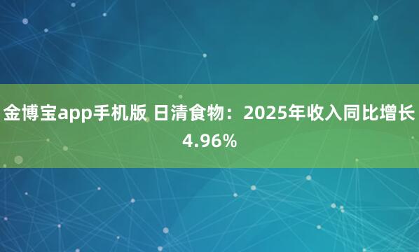 金博宝app手机版 日清食物：2025年收入同比增长4.96%