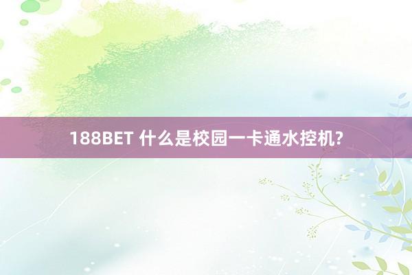 188BET 什么是校园一卡通水控机?