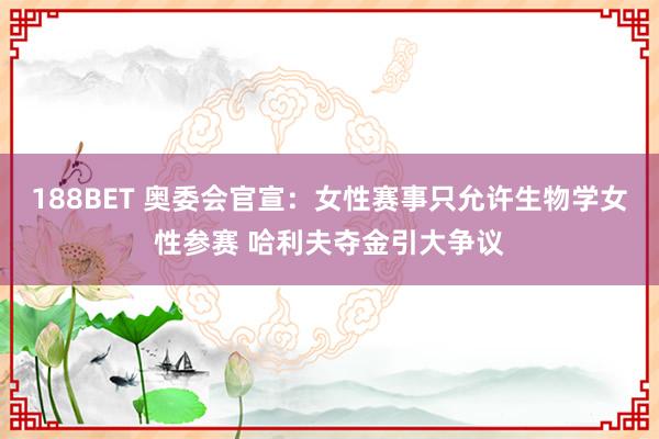 188BET 奥委会官宣：女性赛事只允许生物学女性参赛 哈利夫夺金引大争议