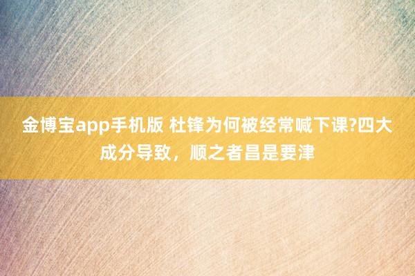 金博宝app手机版 杜锋为何被经常喊下课?四大成分导致，顺之者昌是要津
