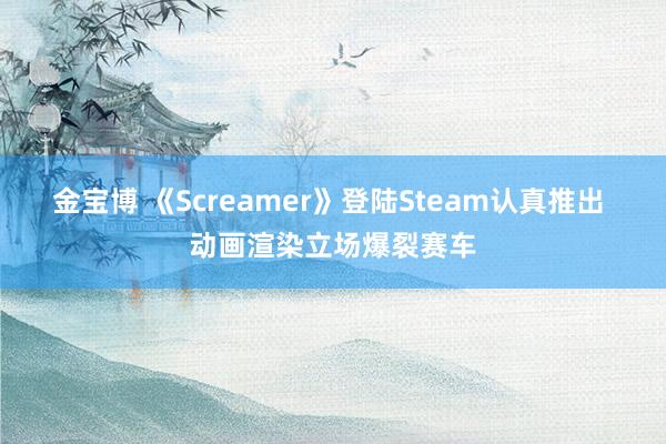 金宝博 《Screamer》登陆Steam认真推出 动画渲染立场爆裂赛车
