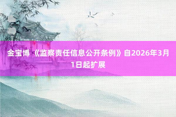 金宝博 《监察责任信息公开条例》自2026年3月1日起扩展