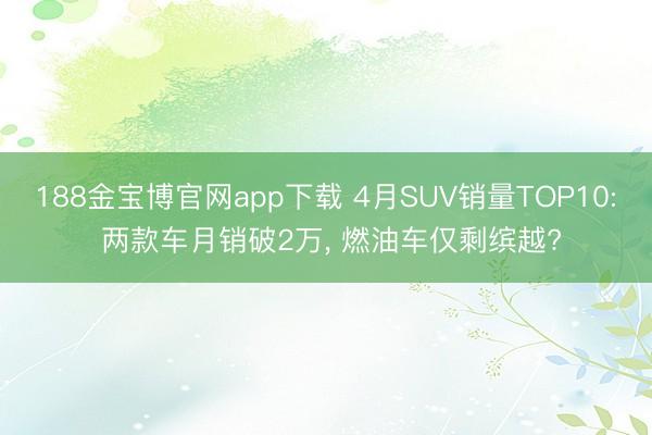 188金宝博官网app下载 4月SUV销量TOP10: 两款车月销破2万， 燃油车仅剩缤越?