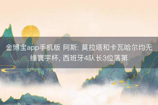 金博宝app手机版 阿斯: 莫拉塔和卡瓦哈尔均无缘寰宇杯， 西班牙4队长3位落第