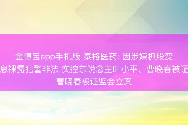 金博宝app手机版 泰格医药: 因涉嫌抓股变动相干信息裸露犯警非法 实控东说念主叶小平、曹晓春被证监会立案