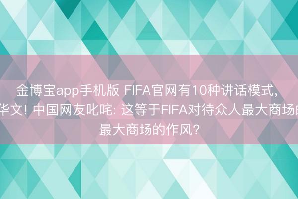 金博宝app手机版 FIFA官网有10种讲话模式， 却莫得华文! 中国网友叱咤: 这等于FIFA对待众人最大商场的作风?