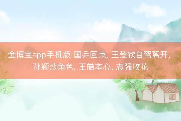 金博宝app手机版 国乒回京， 王楚钦自驾离开， 孙颖莎角色， 王皓本心， 志强收花