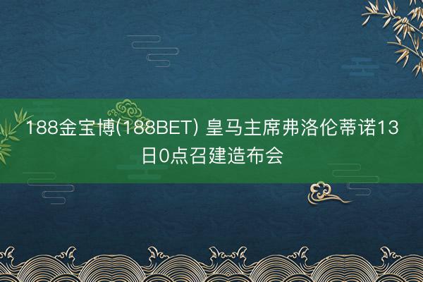 188金宝博(188BET) 皇马主席弗洛伦蒂诺13日0点召建造布会