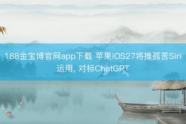 188金宝博官网app下载 苹果iOS27将推孤苦Siri运用， 对标ChatGPT