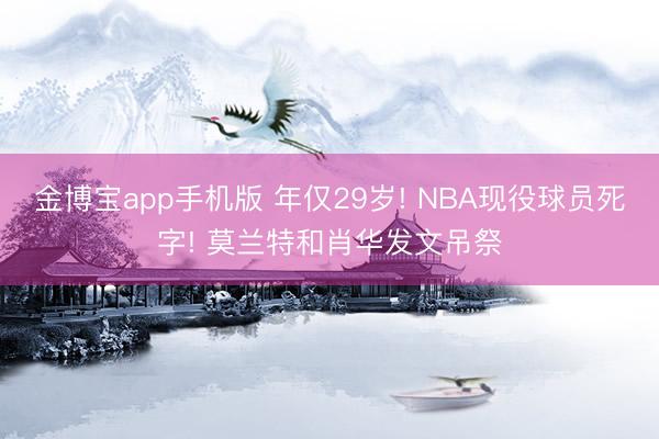 金博宝app手机版 年仅29岁! NBA现役球员死字! 莫兰特和肖华发文吊祭