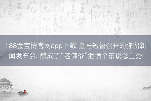 188金宝博官网app下载 皇马短暂召开的弥留新闻发布会， 酿成了“老佛爷”泄愤个东说念主秀
