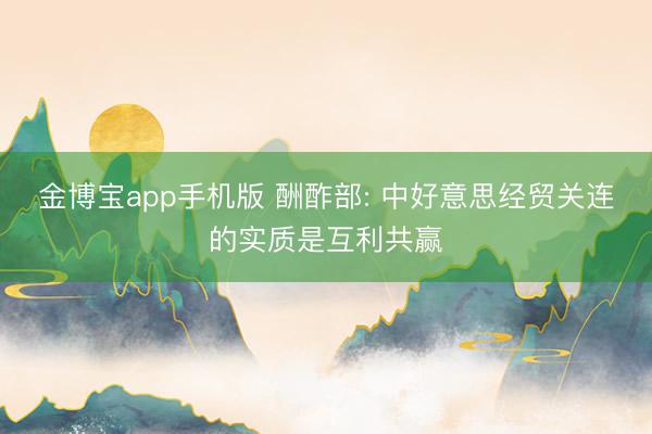 金博宝app手机版 酬酢部: 中好意思经贸关连的实质是互利共赢
