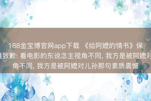 188金宝博官网app下载 《给阿嬷的情书》保举语引质疑， 阿云嘎致歉: 看电影的东说念主视角不同， 我方是被阿嬷对儿孙那句素质震憾