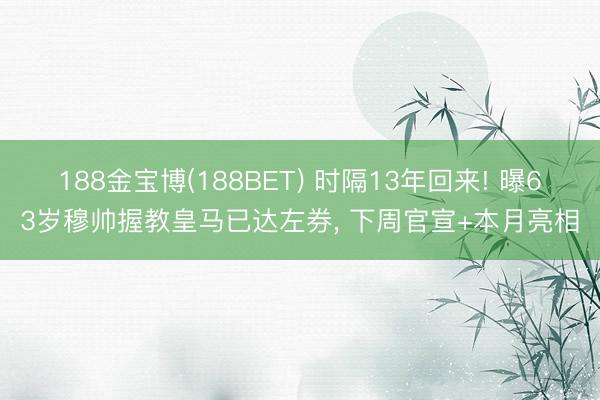 188金宝博(188BET) 时隔13年回来! 曝63岁穆帅握教皇马已达左券， 下周官宣+本月亮相