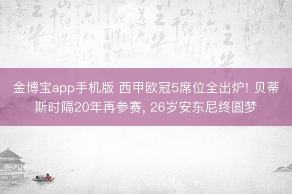 金博宝app手机版 西甲欧冠5席位全出炉! 贝蒂斯时隔20年再参赛， 26岁安东尼终圆梦