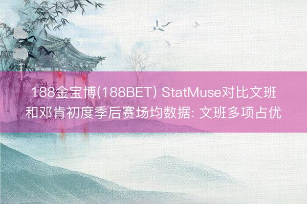 188金宝博(188BET) StatMuse对比文班和邓肯初度季后赛场均数据: 文班多项占优