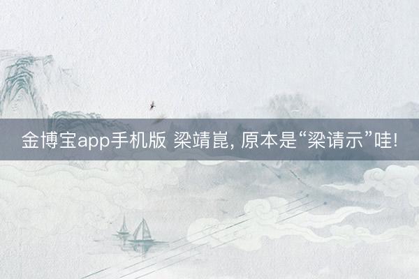 金博宝app手机版 梁靖崑， 原本是“梁请示”哇!