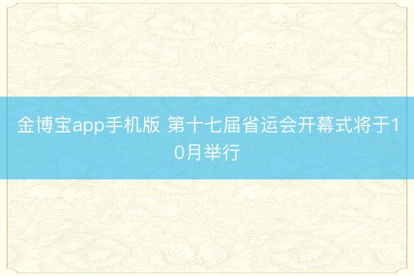 金博宝app手机版 第十七届省运会开幕式将于10月举行