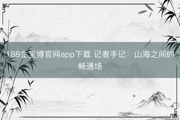 188金宝博官网app下载 记者手记：山海之间的畅通场