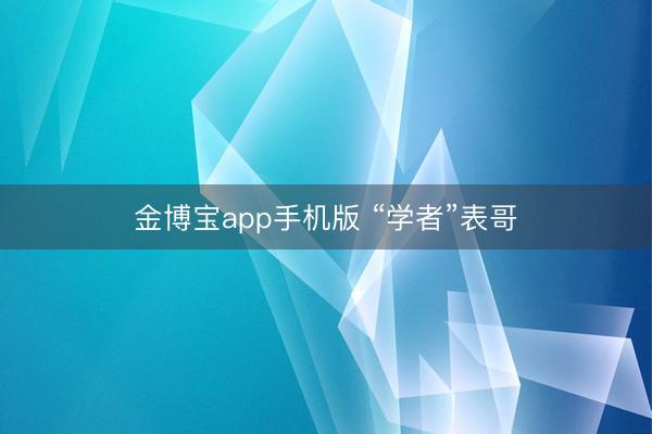 金博宝app手机版 “学者”表哥