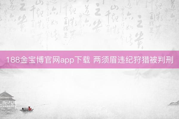 188金宝博官网app下载 两须眉违纪狩猎被判刑